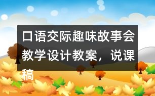 口語交際：趣味故事會教學(xué)設(shè)計教案，說課稿