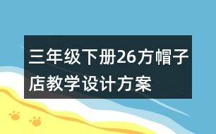 三年級下冊26方帽子店教學(xué)設(shè)計方案