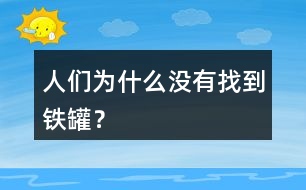 人們?yōu)槭裁礇]有找到鐵罐？