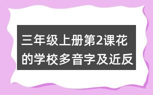 三年級上冊第2課花的學(xué)校多音字及近反義詞