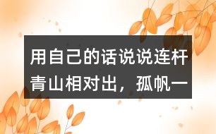 用自己的話說說“連桿青山相對出，孤帆一片日邊來”的意思