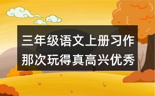 三年級語文上冊習(xí)作：那次玩得真高興優(yōu)秀范文2篇