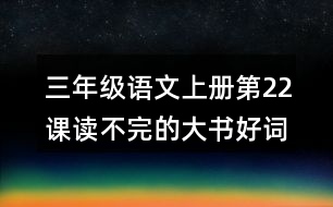 三年級語文上冊第22課讀不完的大書好詞好句摘抄