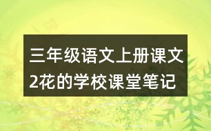 三年級語文上冊課文2花的學(xué)校課堂筆記之本課重難點