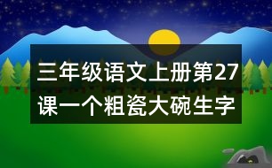 三年級語文上冊第27課一個粗瓷大碗生字組詞與近反義詞