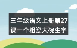 三年級(jí)語(yǔ)文上冊(cè)第27課一個(gè)粗瓷大碗生字組詞詞語(yǔ)造句