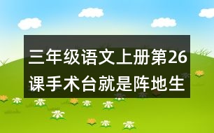 三年級(jí)語文上冊(cè)第26課手術(shù)臺(tái)就是陣地生字組詞與近反義詞