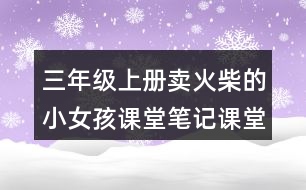 三年級上冊賣火柴的小女孩課堂筆記課堂筆記課堂課文分段及大意