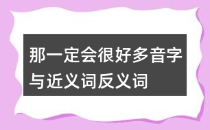 那一定會(huì)很好多音字與近義詞反義詞