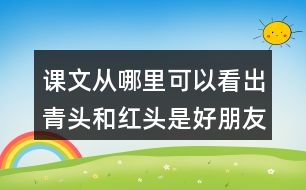 課文從哪里可以看出青頭和紅頭是好朋友？