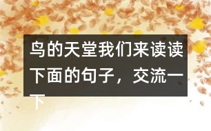 鳥的天堂我們來讀讀下面的句子，交流一下從畫線的部分體會(huì)到了什么，再把句子抄下來。 我有機(jī)會(huì)看清它的真面目，真是 一株 大樹，枝干的數(shù)目不可計(jì)數(shù) 。