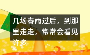 幾場春雨過后，到那里走走，常常會看見許多鮮嫩的筍。找出課文中類似的句子