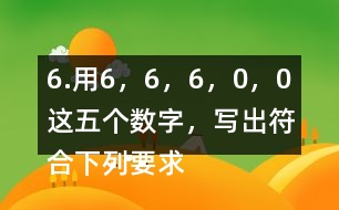 6.用6，6，6，0，0這五個數(shù)字，寫出符合下列要求的數(shù)。