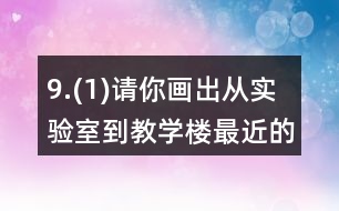 9.(1)請你畫出從實驗室到教學樓最近的路。