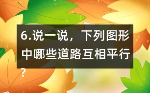 6.說一說，下列圖形中哪些道路互相平行?哪些道路互相垂直?