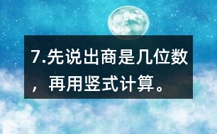 7.先說出商是幾位數(shù)，再用豎式計算。