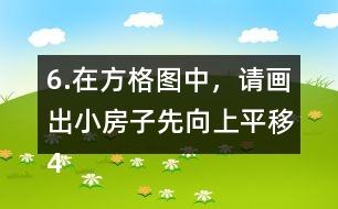 6.在方格圖中，請(qǐng)畫(huà)出小房子先向上平移4格，再向右平移5格后的位置