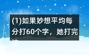 (1)如果妙想平均毎分打60個字，她打完這篇演講稿大約需要多長時間?