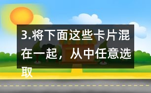 3.將下面這些卡片混在一起，從中任意選取一張卡片，這張卡片可能是什么?