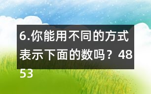 6.你能用不同的方式表示下面的數嗎？4853000  6009500  80000040