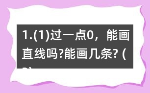 1.(1)過(guò)一點(diǎn)0，能畫直線嗎?能畫幾條? (2)經(jīng)過(guò)兩點(diǎn)A、B，能不能畫直線?能畫幾條?