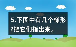 5.下圖中有幾個(gè)梯形?把它們指出來(lái)。