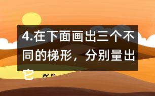 4.在下面畫出三個(gè)不同的梯形，分別量出它們的上底、下底和高。