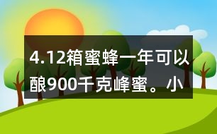 4.12箱蜜蜂一年可以釀900千克峰蜜。小林家養(yǎng)了這樣的5箱蜜蜂