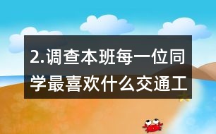 2.調(diào)查本班每一位同學最喜歡什么交通工具。