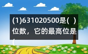 (1)631020500是(  )位數(shù)，它的最高位是(  )位。3在(  )位上，十萬位上是(  )。