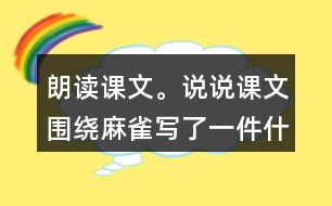 朗讀課文。說說課文圍繞麻雀寫了一件什么事，這件事的起因、經(jīng)過和結(jié)果是怎樣的。