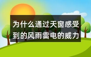 為什么通過天窗感受到的風(fēng)雨雷電的威力比在露天還大