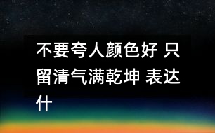 不要夸人顏色好 只留清氣滿乾坤 表達什么意義