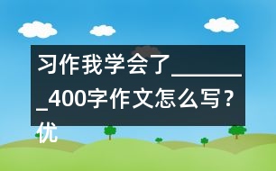 習(xí)作：我學(xué)會(huì)了_______400字作文怎么寫？?jī)?yōu)秀作文3篇