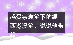 感受宗璞筆下的綠-西湖漫筆，說(shuō)說(shuō)他帶給你怎樣的感受？