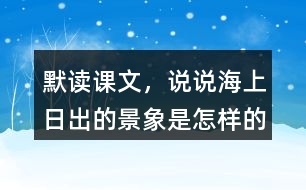 默讀課文，說說海上日出的景象是怎樣的