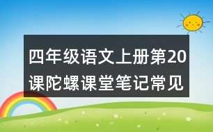 四年級(jí)語(yǔ)文上冊(cè)第20課陀螺課堂筆記常見(jiàn)多音字