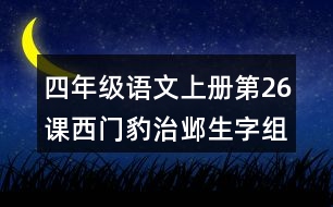 四年級(jí)語文上冊第26課西門豹治鄴生字組詞與近反義詞