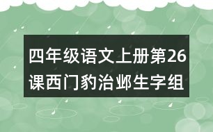 四年級(jí)語文上冊(cè)第26課西門豹治鄴生字組詞及拼音