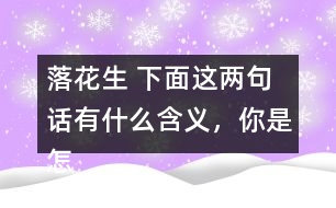 落花生 下面這兩句話有什么含義，你是怎樣體會到的？和同學交流交流。