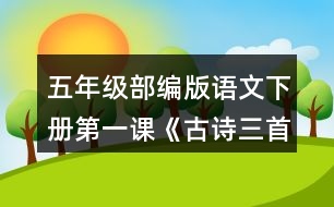 五年級(jí)部編版語(yǔ)文下冊(cè)第一課《古詩(shī)三首》根據(jù)古詩(shī)內(nèi)容，展開想象，選擇其中一首改寫成短文。