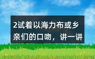 2、試著以海力布或鄉(xiāng)親們的口吻，講一講海力布勸說(shuō)鄉(xiāng)親們趕快搬家的部分。