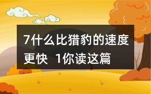 7、什么比獵豹的速度更快  1、你讀這篇課文用了幾分鐘？了解了哪些內(nèi)容？和同學(xué)交流自己的閱讀體會(huì)。