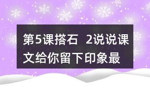 第5課撘石  2、說(shuō)說(shuō)課文給你留下印象最深的畫(huà)面是什么，從哪些語(yǔ)句中可以體會(huì)到鄉(xiāng)親們的美好情感。