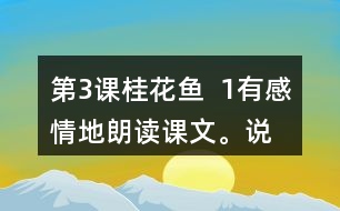 第3課桂花魚  1、有感情地朗讀課文。說說桂花給“我”帶來了哪些美好的回憶。