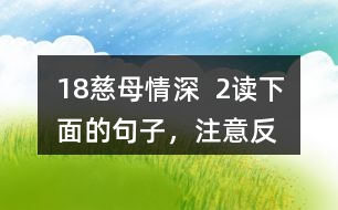 18、慈母情深  2、讀下面的句子，注意反復(fù)出現(xiàn)的部分，想想它們的表達(dá)效果，課文中還一些這樣的句子，畫出來(lái)和同學(xué)交流。