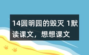 14、圓明園的毀滅 1、默讀課文，想想課文主要表達(dá)了怎樣的情感。反復(fù)朗讀，讀出感情的變化。