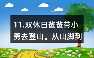 11.雙休日爸爸帶小勇去登山。從山腳到山頂全程有7.2km，他們上山用了3小時(shí)，下山用了2小時(shí)。