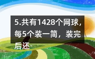 5.共有1428個(gè)網(wǎng)球，每5個(gè)裝一簡(jiǎn)，裝完后還剩3個(gè)。一共裝了多少筒?