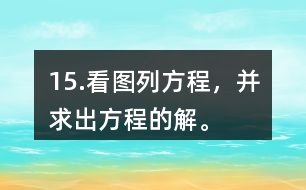 15.看圖列方程，并求出方程的解。